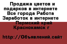 Продажа цветов и подарков в интернете - Все города Работа » Заработок в интернете   . Пермский край,Краснокамск г.